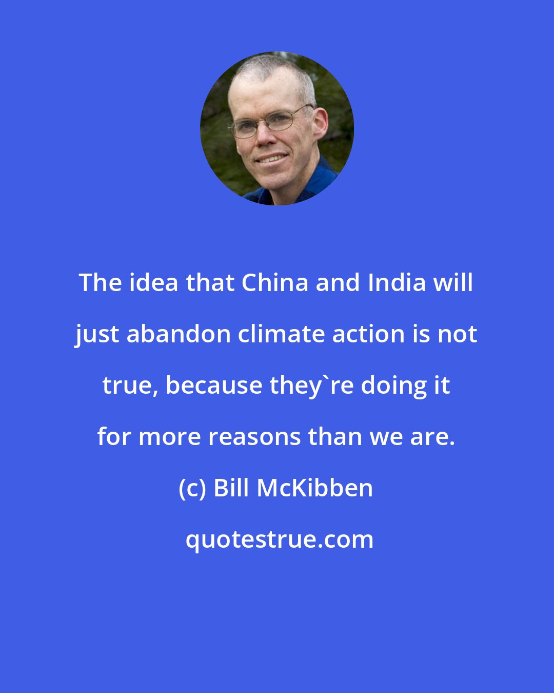 Bill McKibben: The idea that China and India will just abandon climate action is not true, because they're doing it for more reasons than we are.