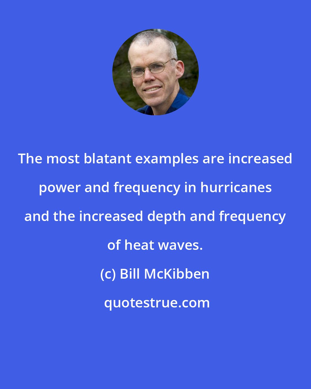 Bill McKibben: The most blatant examples are increased power and frequency in hurricanes and the increased depth and frequency of heat waves.