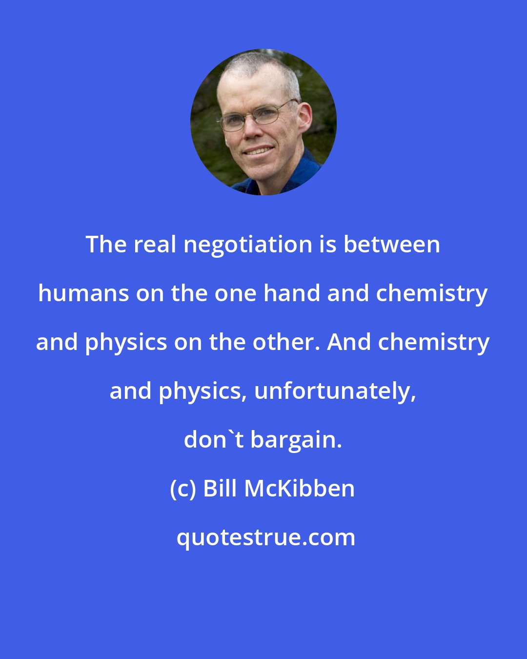 Bill McKibben: The real negotiation is between humans on the one hand and chemistry and physics on the other. And chemistry and physics, unfortunately, don't bargain.