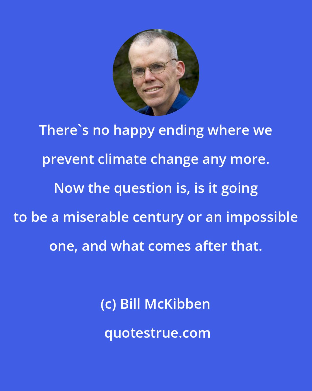 Bill McKibben: There's no happy ending where we prevent climate change any more. Now the question is, is it going to be a miserable century or an impossible one, and what comes after that.