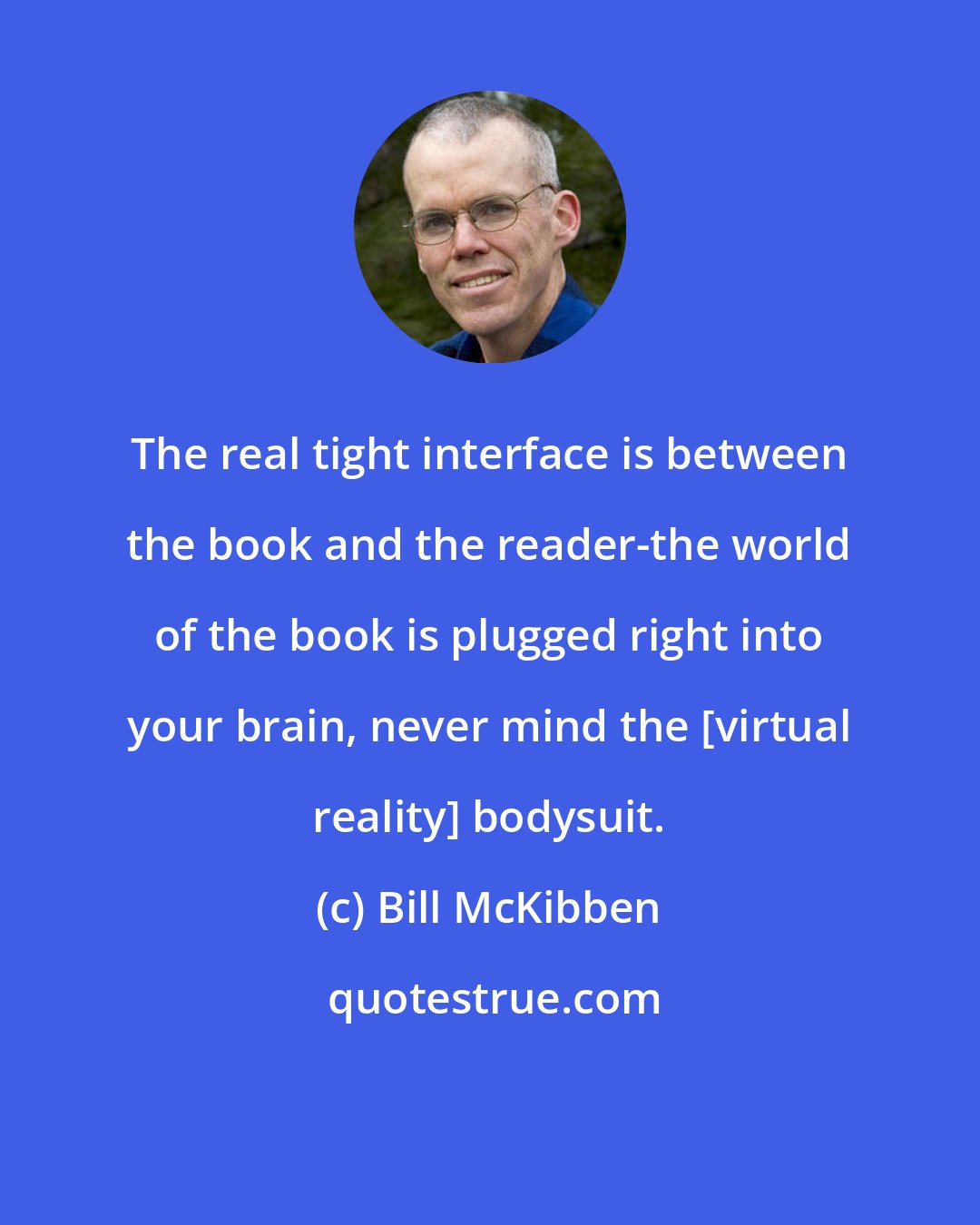 Bill McKibben: The real tight interface is between the book and the reader-the world of the book is plugged right into your brain, never mind the [virtual reality] bodysuit.