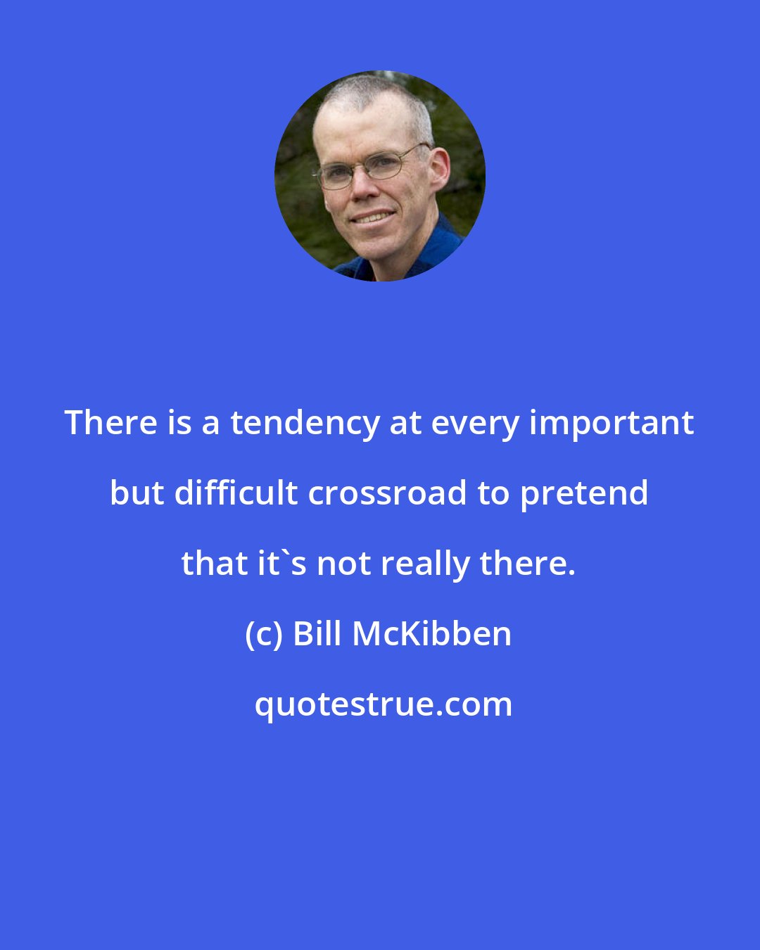 Bill McKibben: There is a tendency at every important but difficult crossroad to pretend that it's not really there.