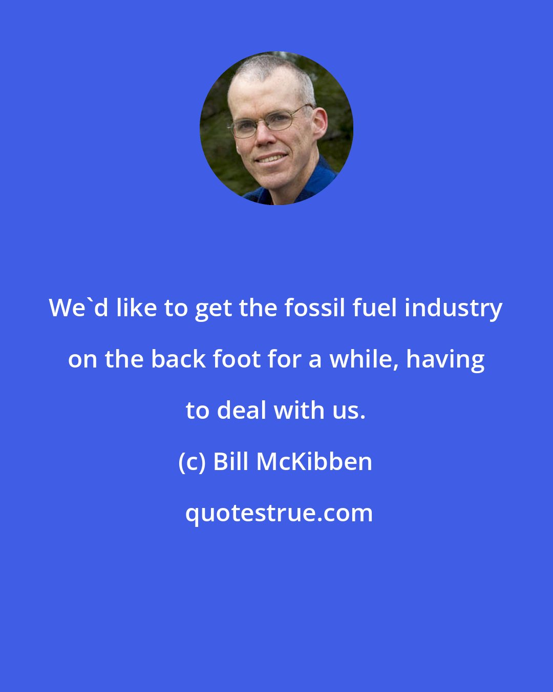 Bill McKibben: We'd like to get the fossil fuel industry on the back foot for a while, having to deal with us.