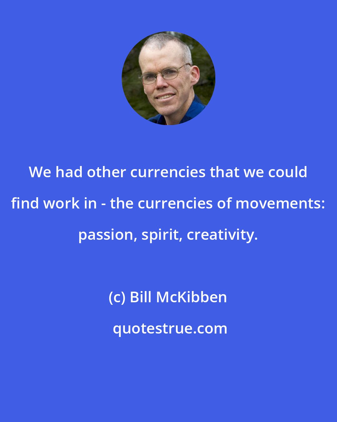 Bill McKibben: We had other currencies that we could find work in - the currencies of movements: passion, spirit, creativity.