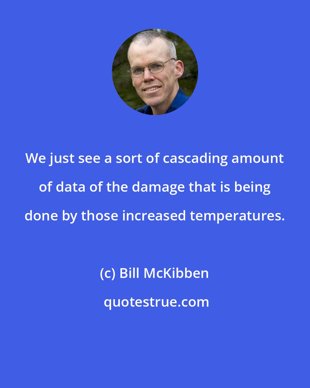 Bill McKibben: We just see a sort of cascading amount of data of the damage that is being done by those increased temperatures.