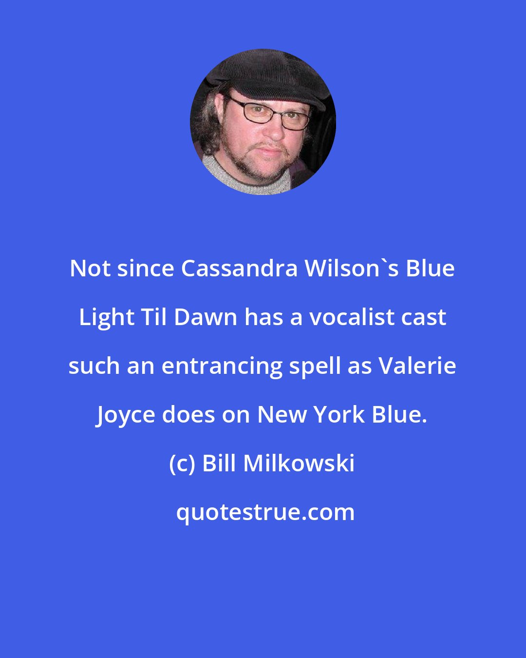 Bill Milkowski: Not since Cassandra Wilson's Blue Light Til Dawn has a vocalist cast such an entrancing spell as Valerie Joyce does on New York Blue.