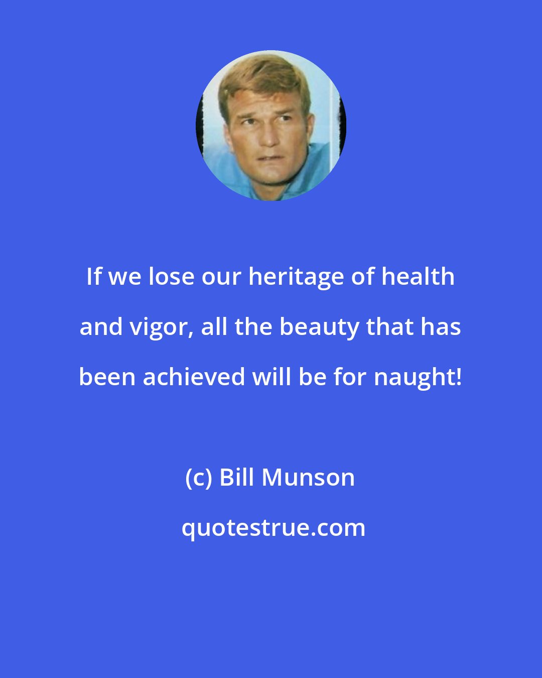 Bill Munson: If we lose our heritage of health and vigor, all the beauty that has been achieved will be for naught!