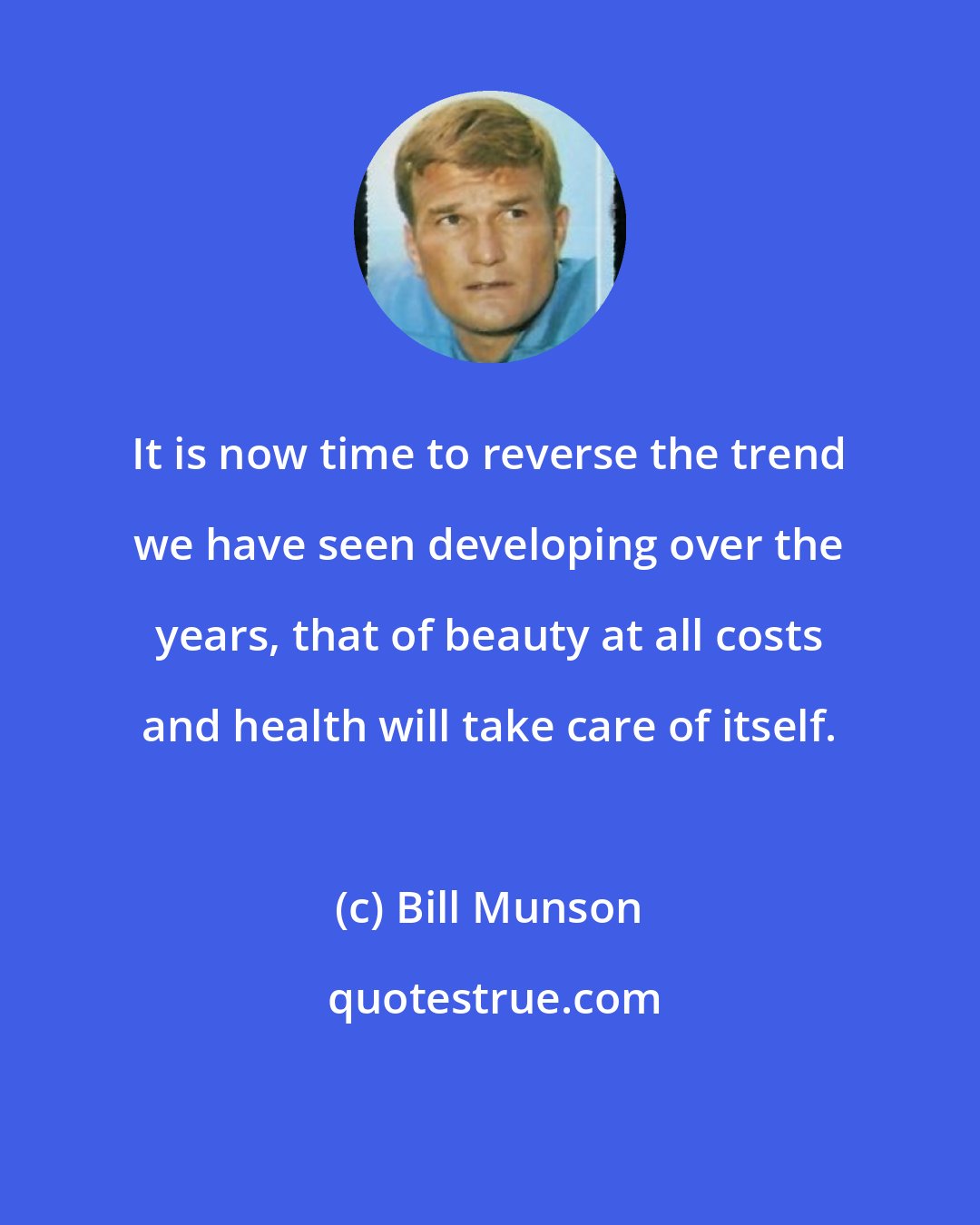 Bill Munson: It is now time to reverse the trend we have seen developing over the years, that of beauty at all costs and health will take care of itself.