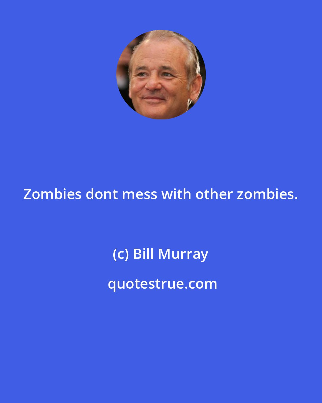Bill Murray: Zombies dont mess with other zombies.