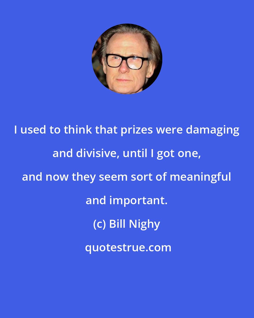 Bill Nighy: I used to think that prizes were damaging and divisive, until I got one, and now they seem sort of meaningful and important.