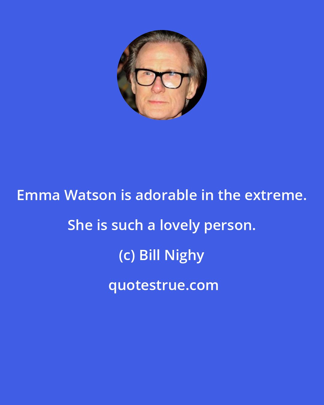 Bill Nighy: Emma Watson is adorable in the extreme. She is such a lovely person.