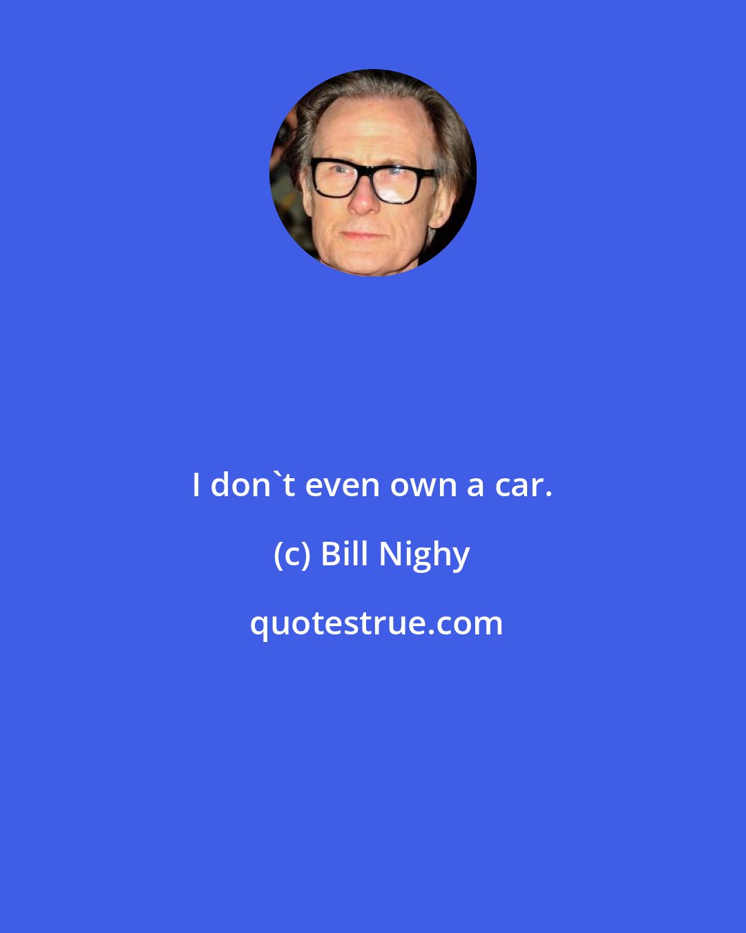 Bill Nighy: I don't even own a car.