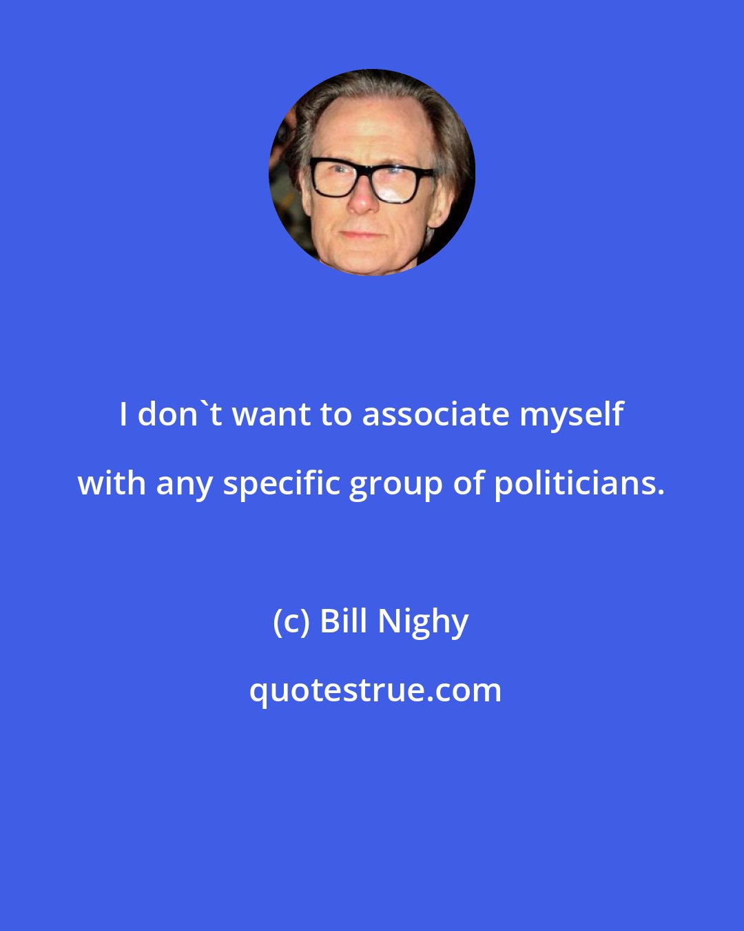 Bill Nighy: I don't want to associate myself with any specific group of politicians.