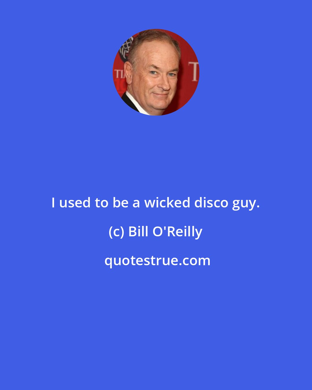 Bill O'Reilly: I used to be a wicked disco guy.