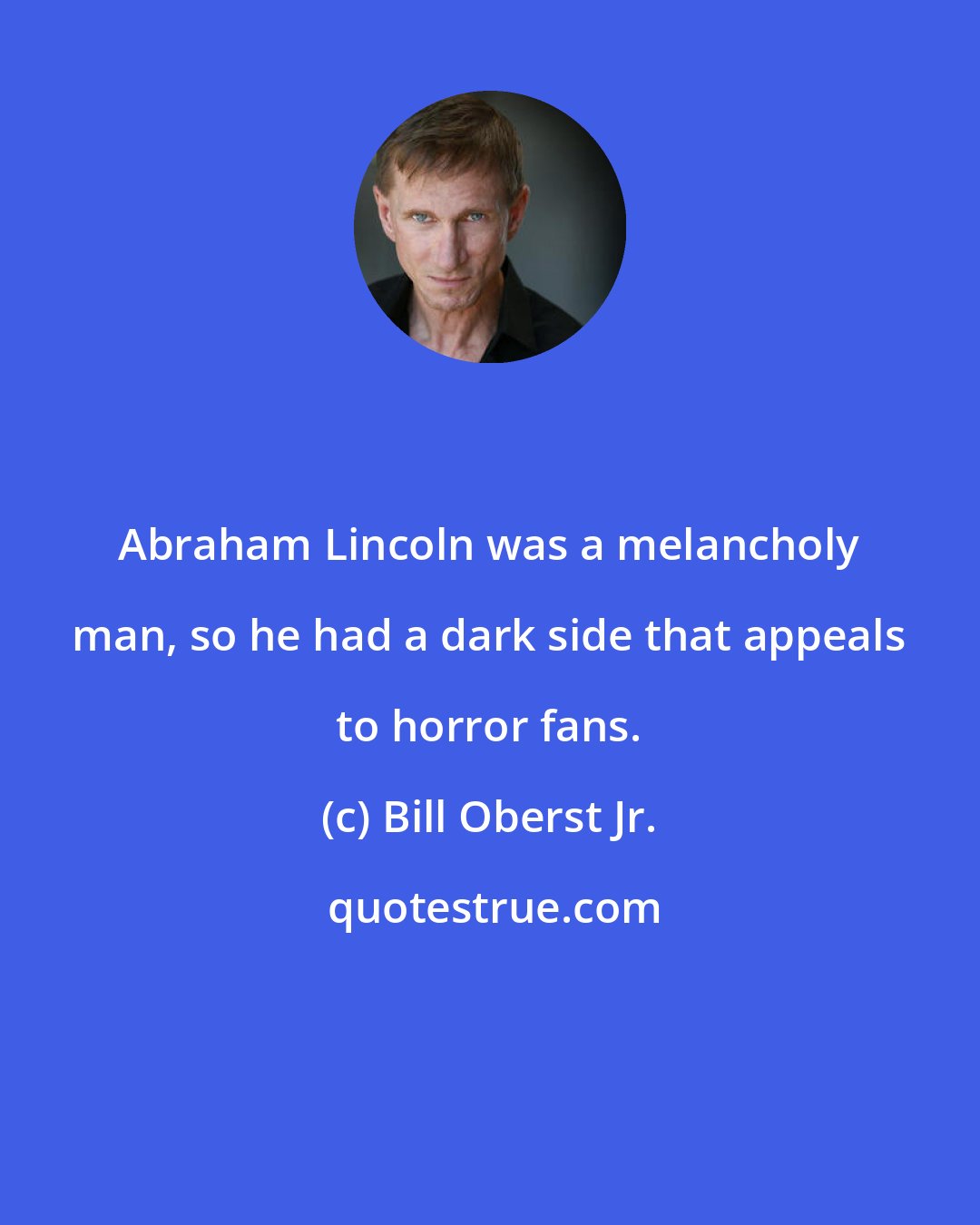 Bill Oberst Jr.: Abraham Lincoln was a melancholy man, so he had a dark side that appeals to horror fans.