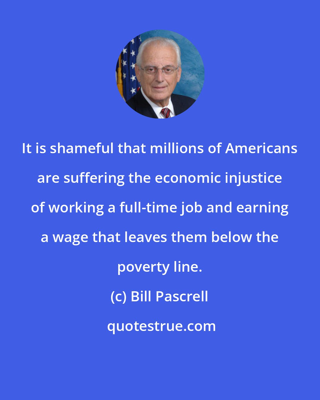 Bill Pascrell: It is shameful that millions of Americans are suffering the economic injustice of working a full-time job and earning a wage that leaves them below the poverty line.