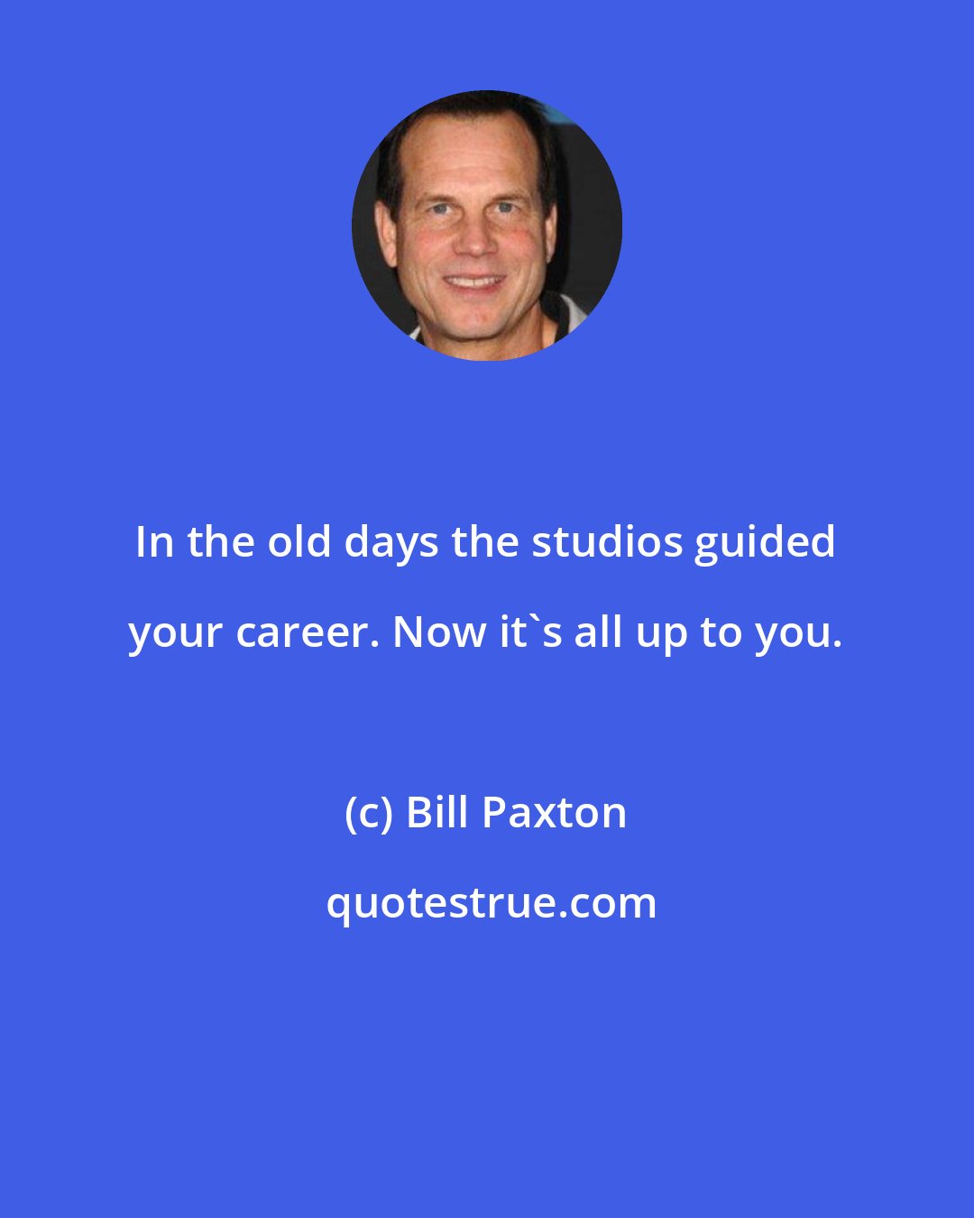 Bill Paxton: In the old days the studios guided your career. Now it's all up to you.