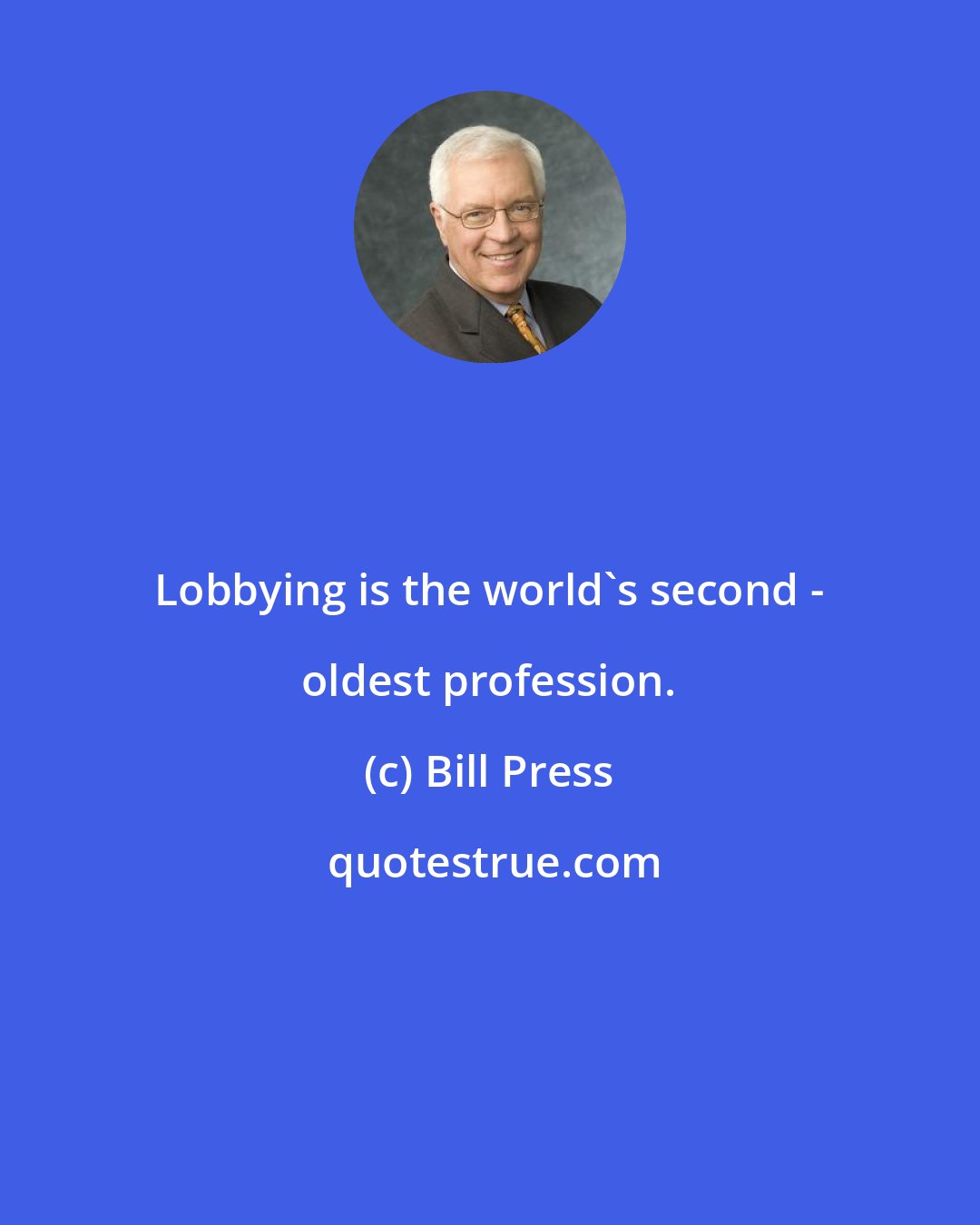 Bill Press: Lobbying is the world's second - oldest profession.