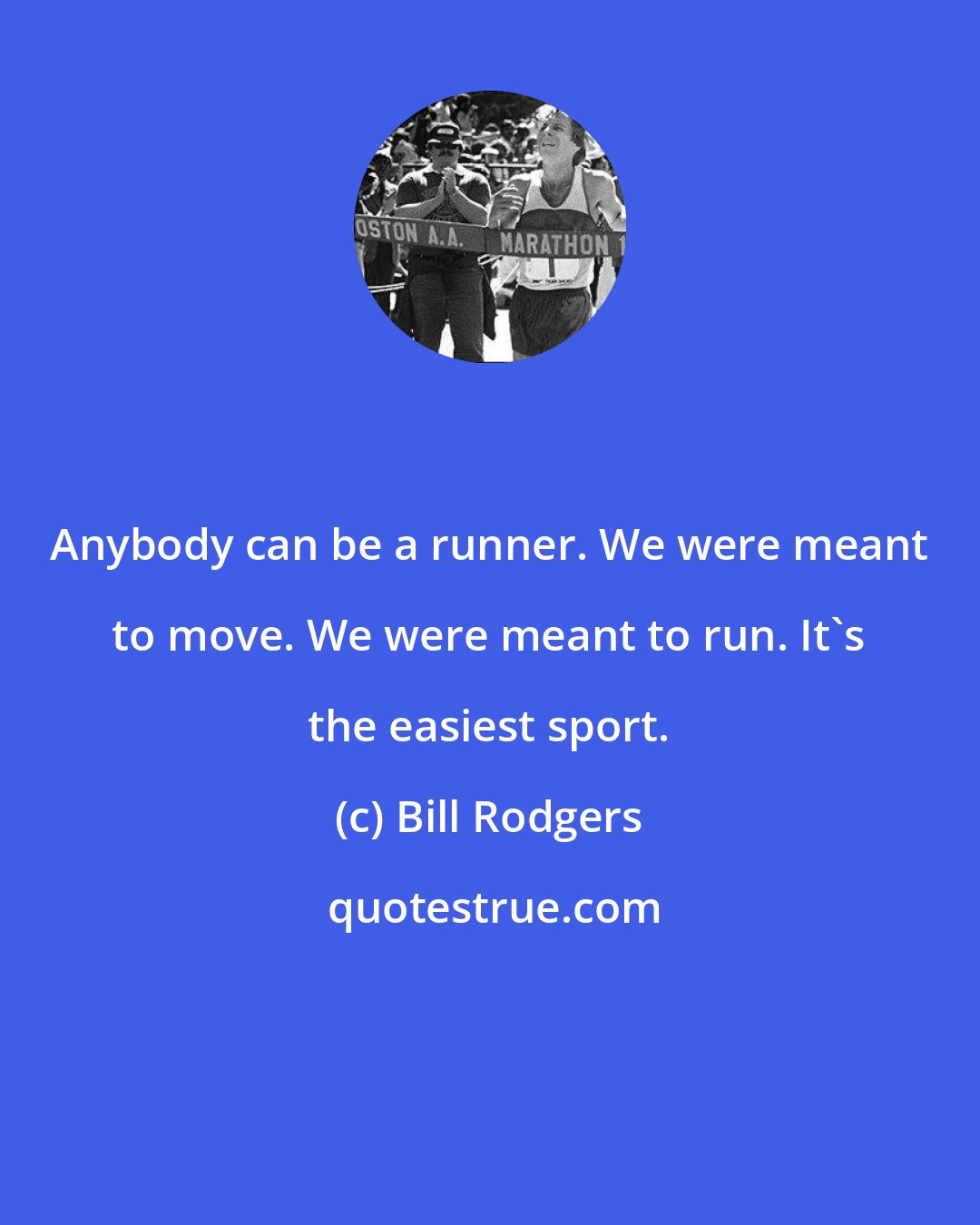 Bill Rodgers: Anybody can be a runner. We were meant to move. We were meant to run. It's the easiest sport.