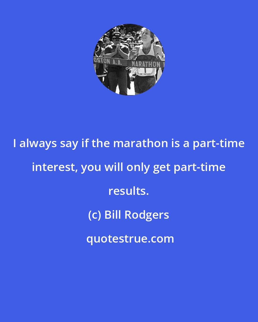 Bill Rodgers: I always say if the marathon is a part-time interest, you will only get part-time results.