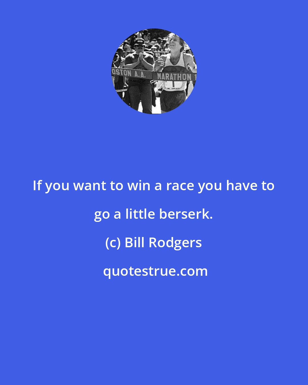 Bill Rodgers: If you want to win a race you have to go a little berserk.