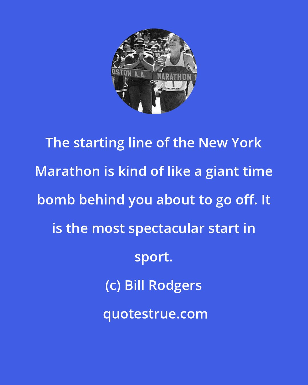 Bill Rodgers: The starting line of the New York Marathon is kind of like a giant time bomb behind you about to go off. It is the most spectacular start in sport.