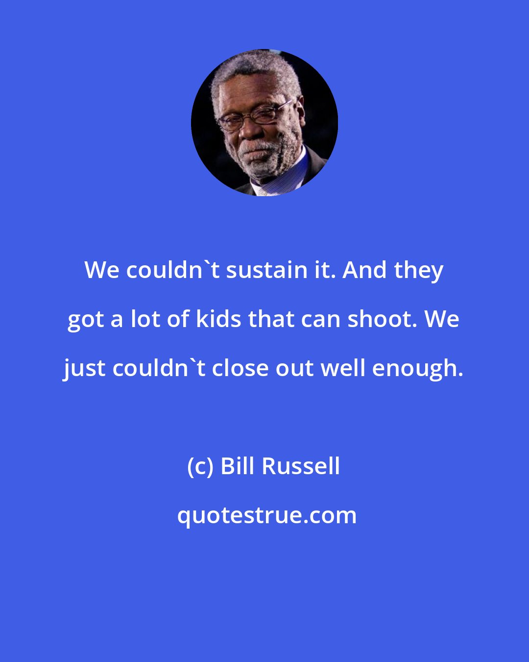 Bill Russell: We couldn't sustain it. And they got a lot of kids that can shoot. We just couldn't close out well enough.