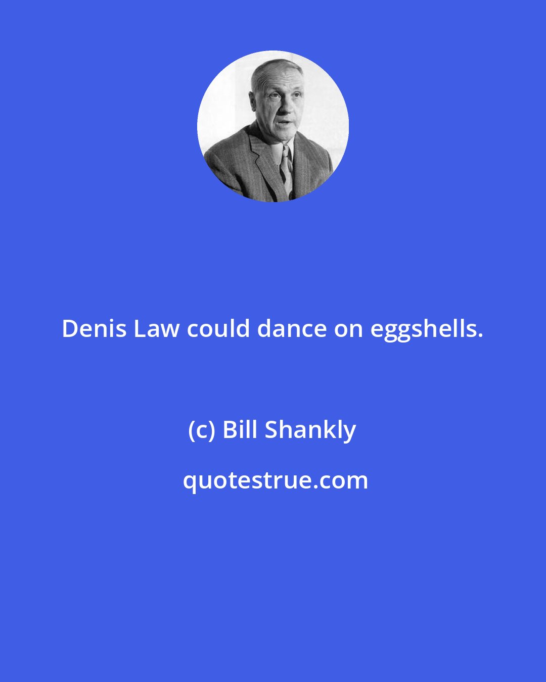 Bill Shankly: Denis Law could dance on eggshells.