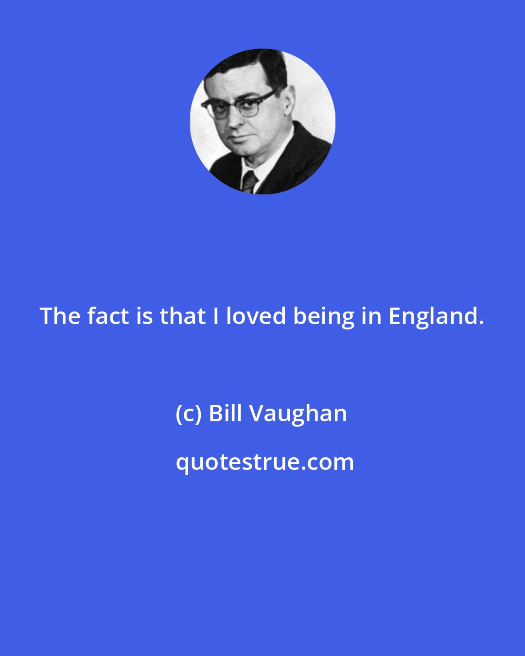 Bill Vaughan: The fact is that I loved being in England.