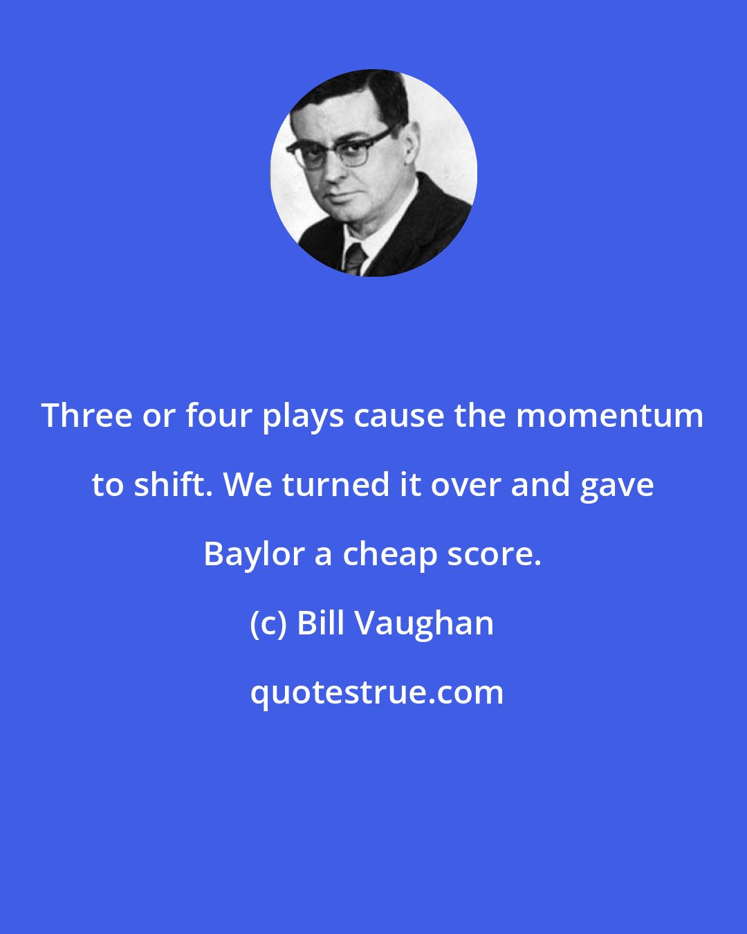 Bill Vaughan: Three or four plays cause the momentum to shift. We turned it over and gave Baylor a cheap score.