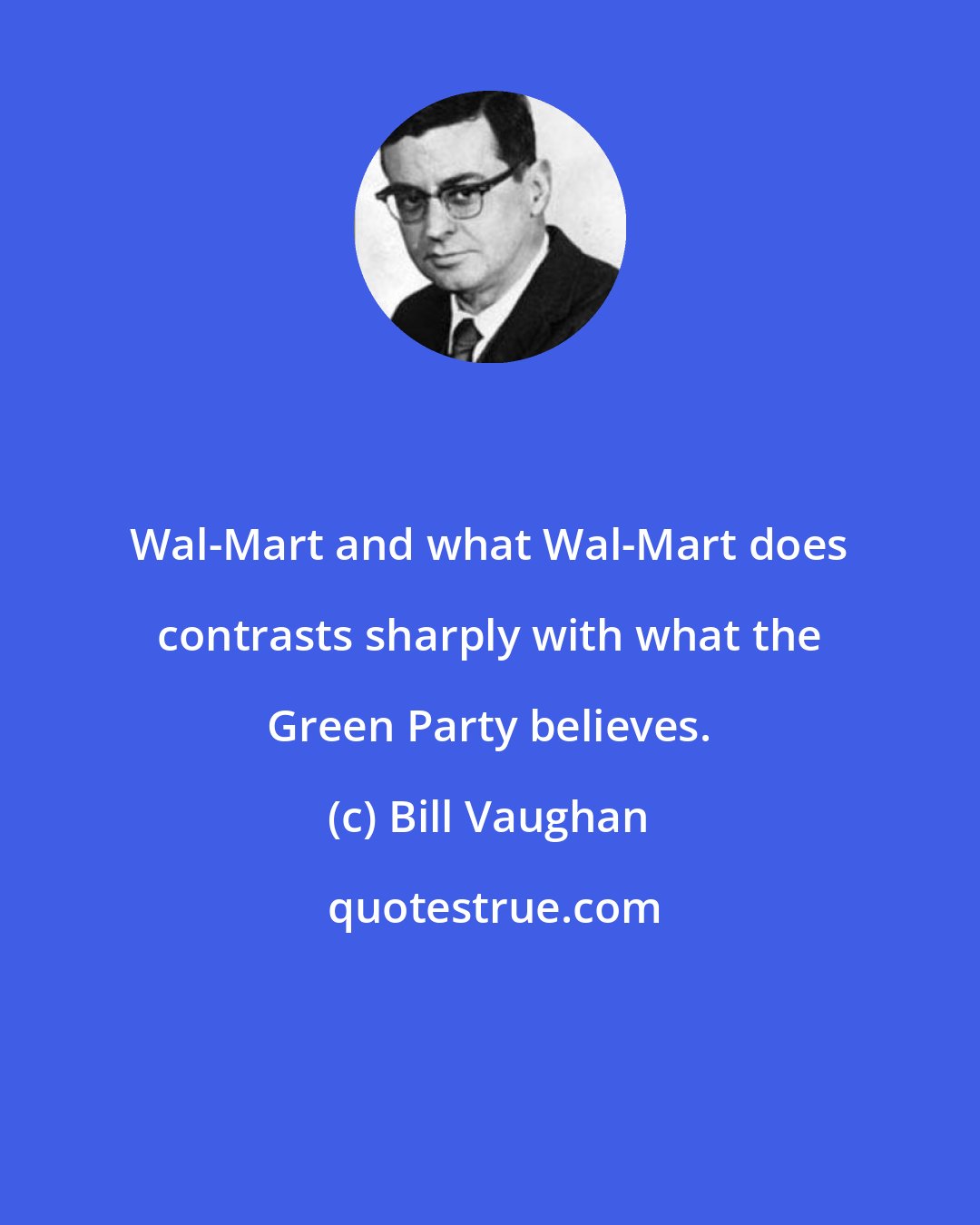 Bill Vaughan: Wal-Mart and what Wal-Mart does contrasts sharply with what the Green Party believes.