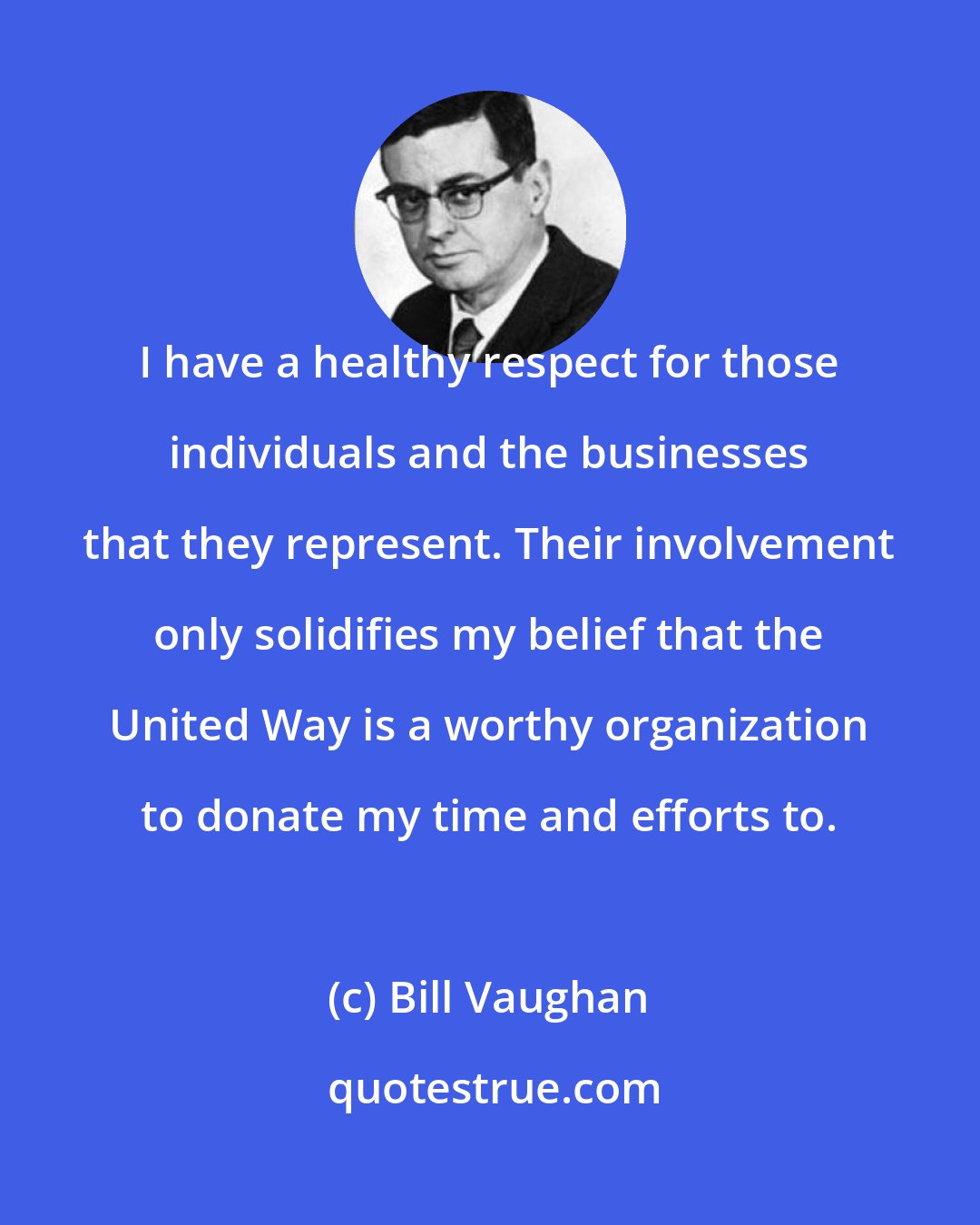 Bill Vaughan: I have a healthy respect for those individuals and the businesses that they represent. Their involvement only solidifies my belief that the United Way is a worthy organization to donate my time and efforts to.