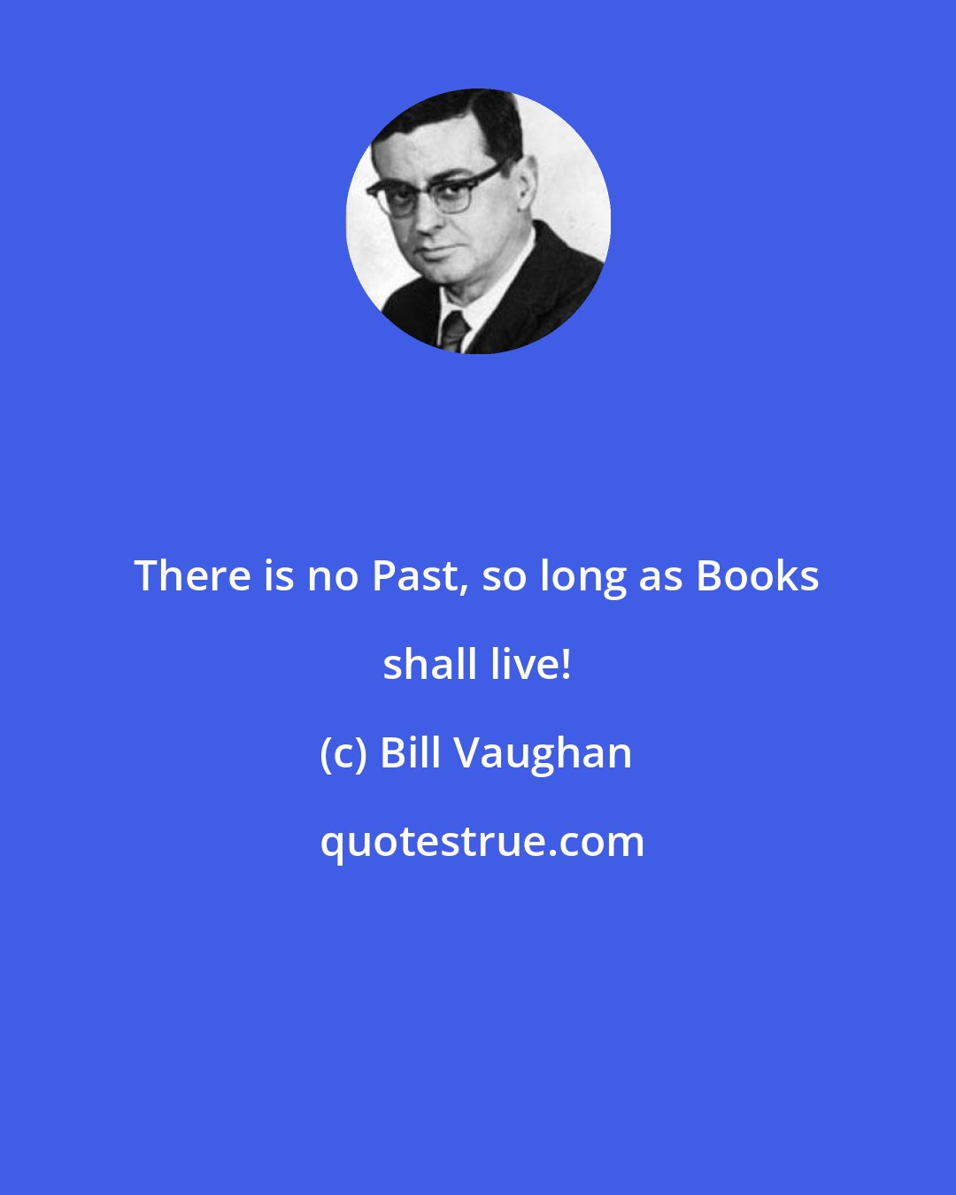 Bill Vaughan: There is no Past, so long as Books shall live!