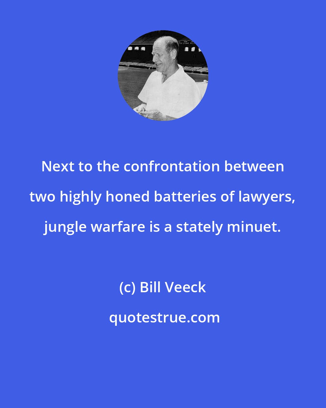 Bill Veeck: Next to the confrontation between two highly honed batteries of lawyers, jungle warfare is a stately minuet.