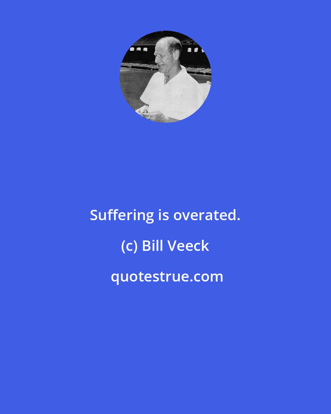 Bill Veeck: Suffering is overated.