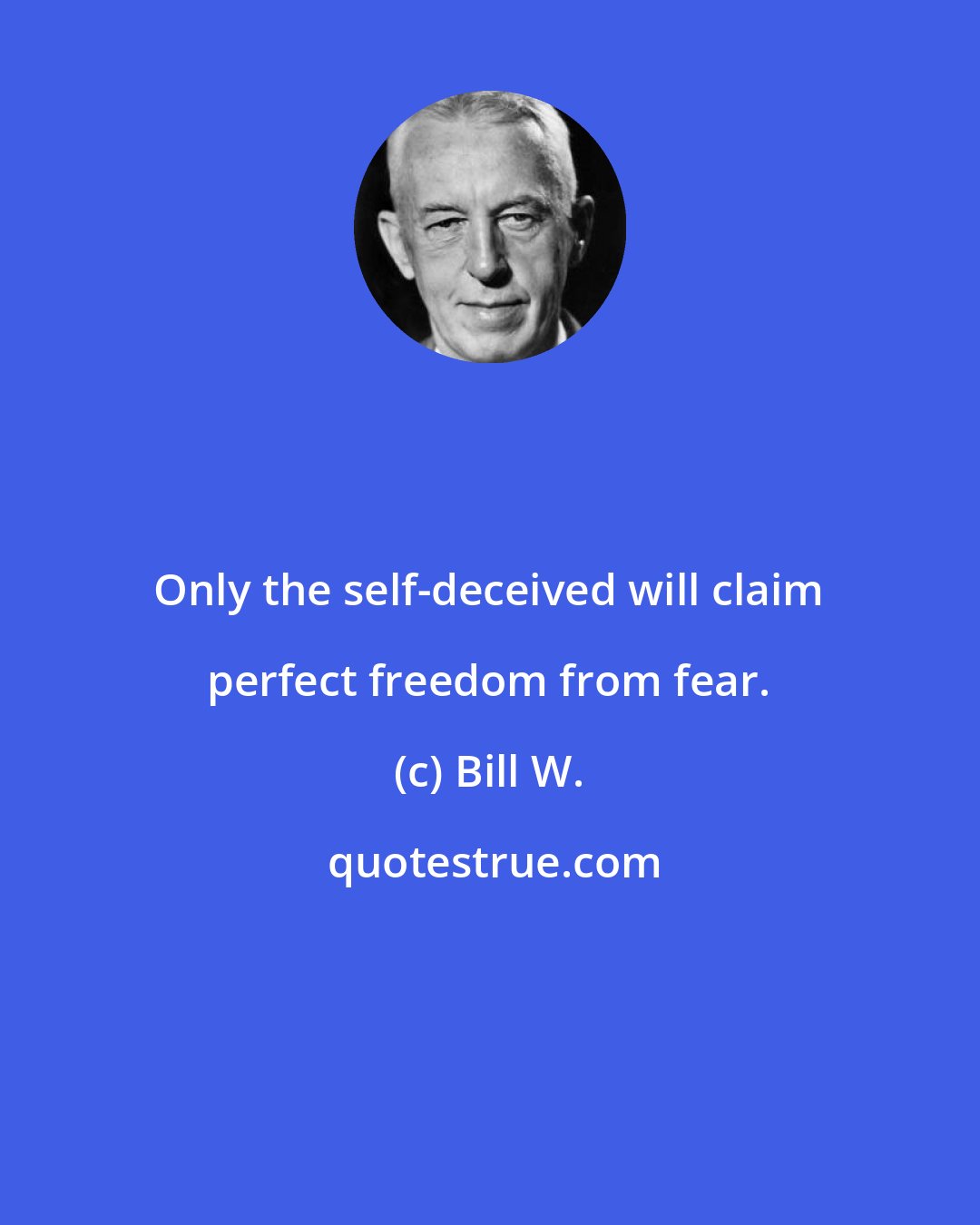 Bill W.: Only the self-deceived will claim perfect freedom from fear.