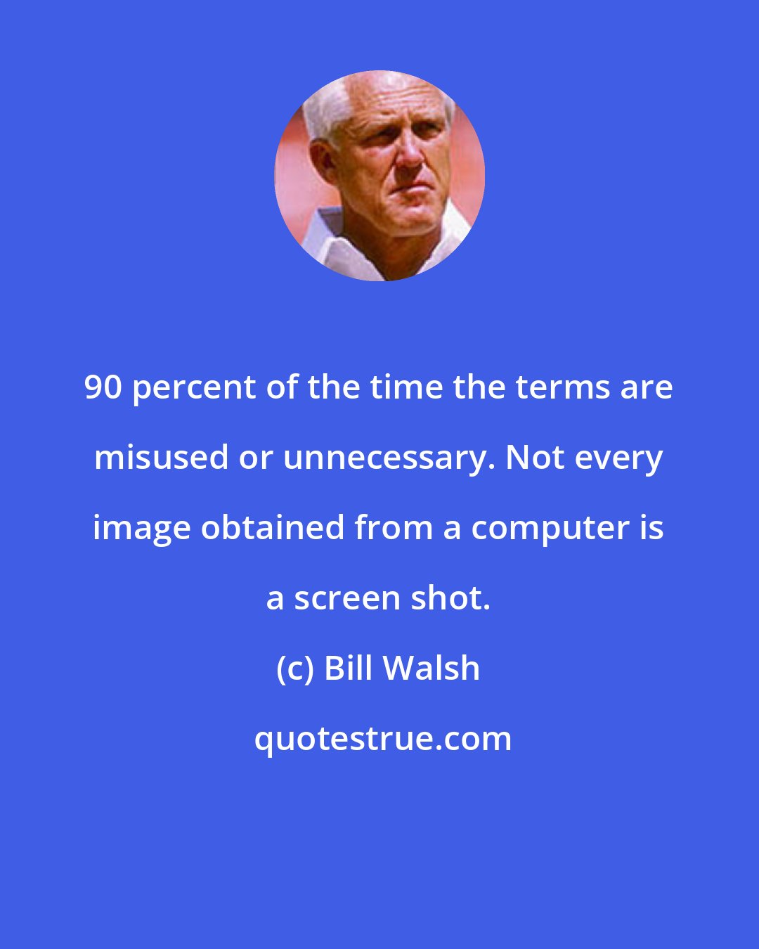 Bill Walsh: 90 percent of the time the terms are misused or unnecessary. Not every image obtained from a computer is a screen shot.