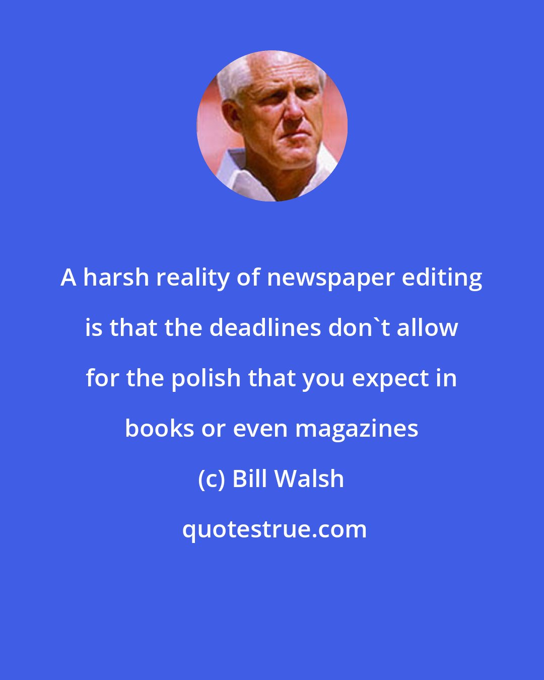 Bill Walsh: A harsh reality of newspaper editing is that the deadlines don't allow for the polish that you expect in books or even magazines