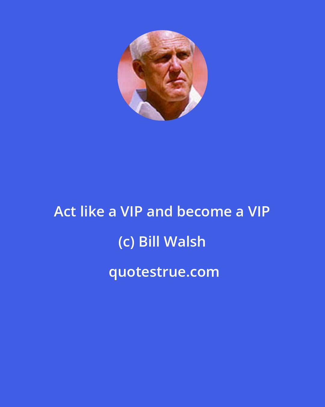 Bill Walsh: Act like a VIP and become a VIP