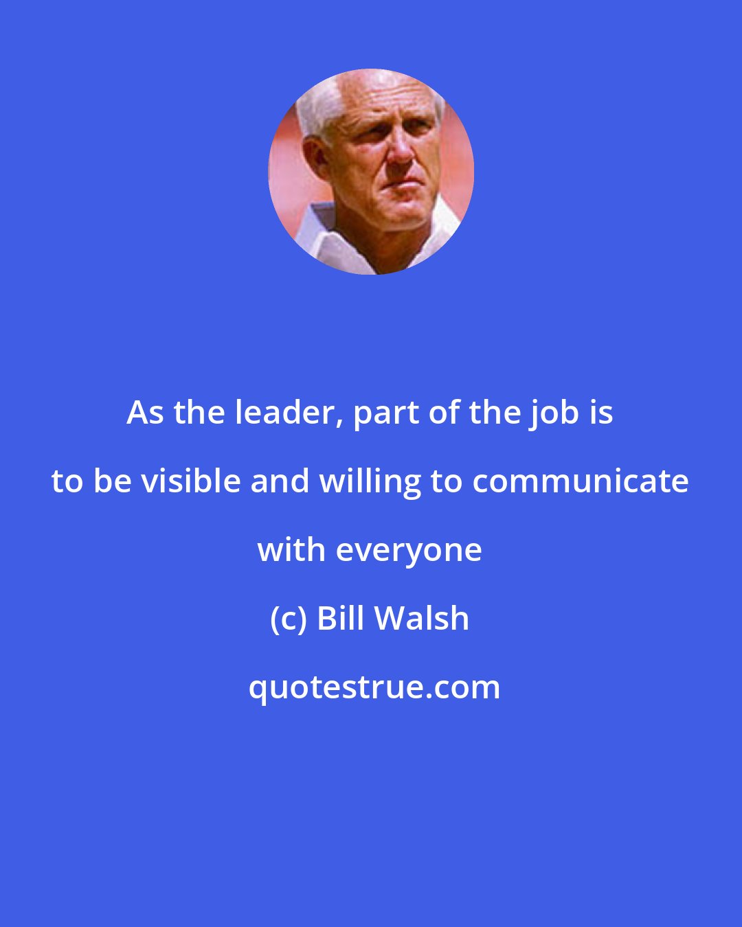 Bill Walsh: As the leader, part of the job is to be visible and willing to communicate with everyone