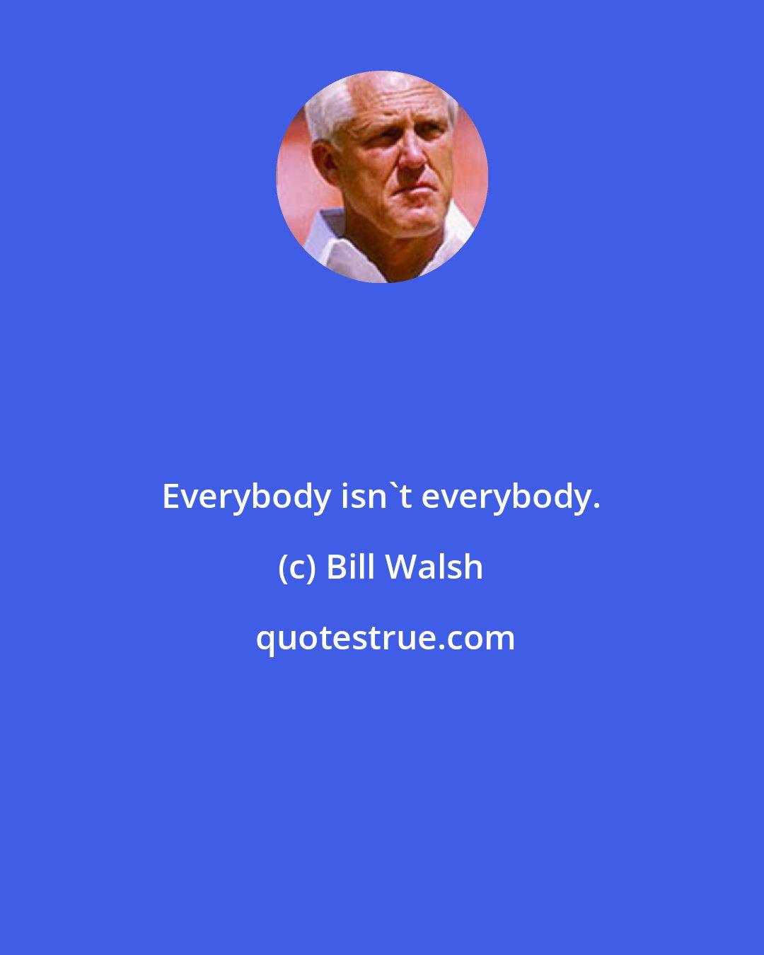 Bill Walsh: Everybody isn't everybody.