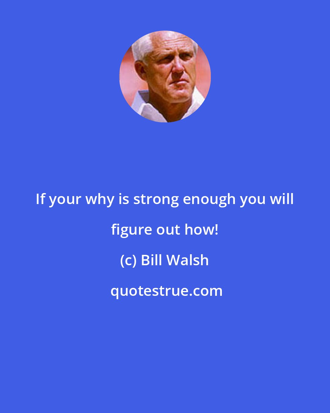 Bill Walsh: If your why is strong enough you will figure out how!