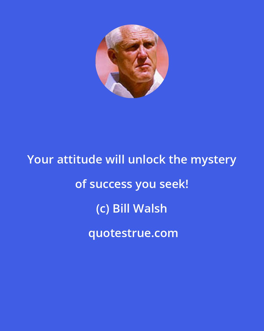 Bill Walsh: Your attitude will unlock the mystery of success you seek!