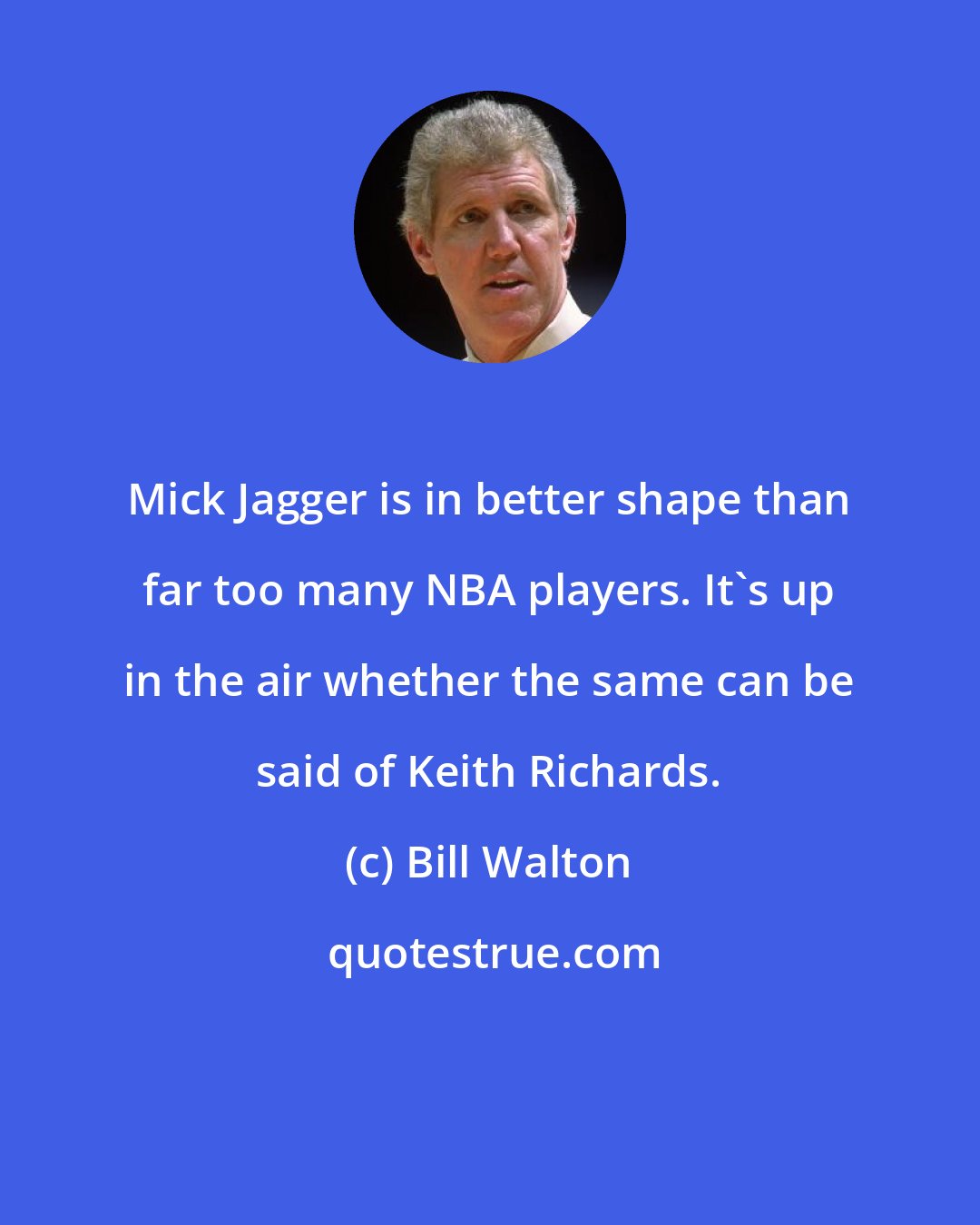 Bill Walton: Mick Jagger is in better shape than far too many NBA players. It's up in the air whether the same can be said of Keith Richards.