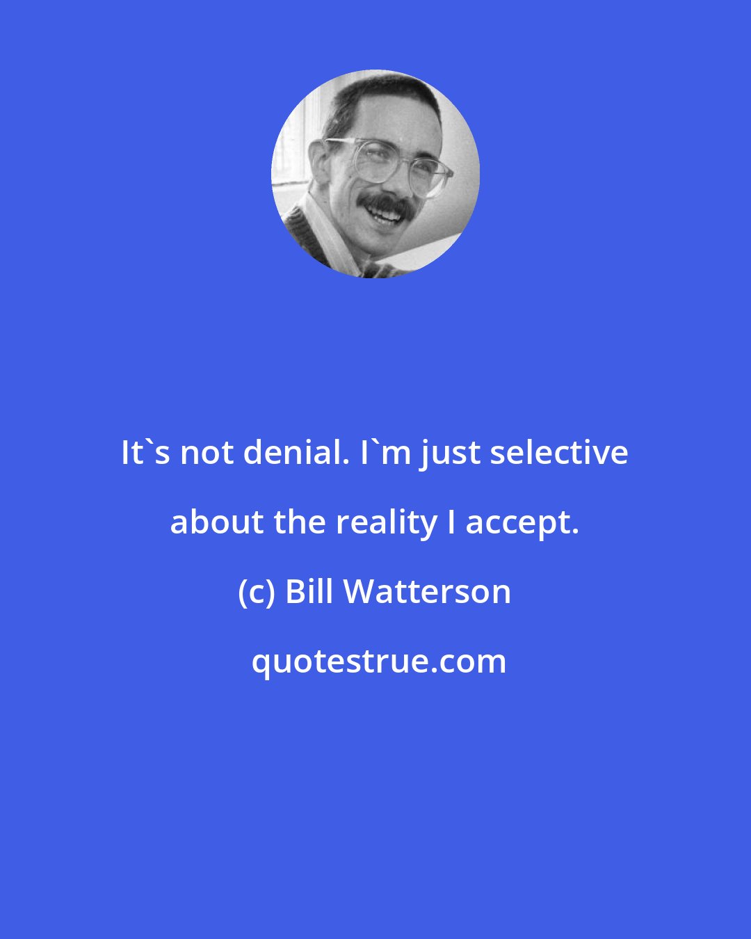 Bill Watterson: It's not denial. I'm just selective about the reality I accept.