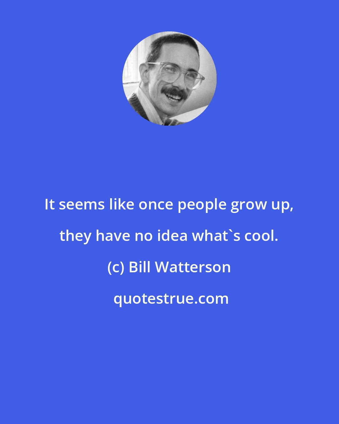 Bill Watterson: It seems like once people grow up, they have no idea what's cool.