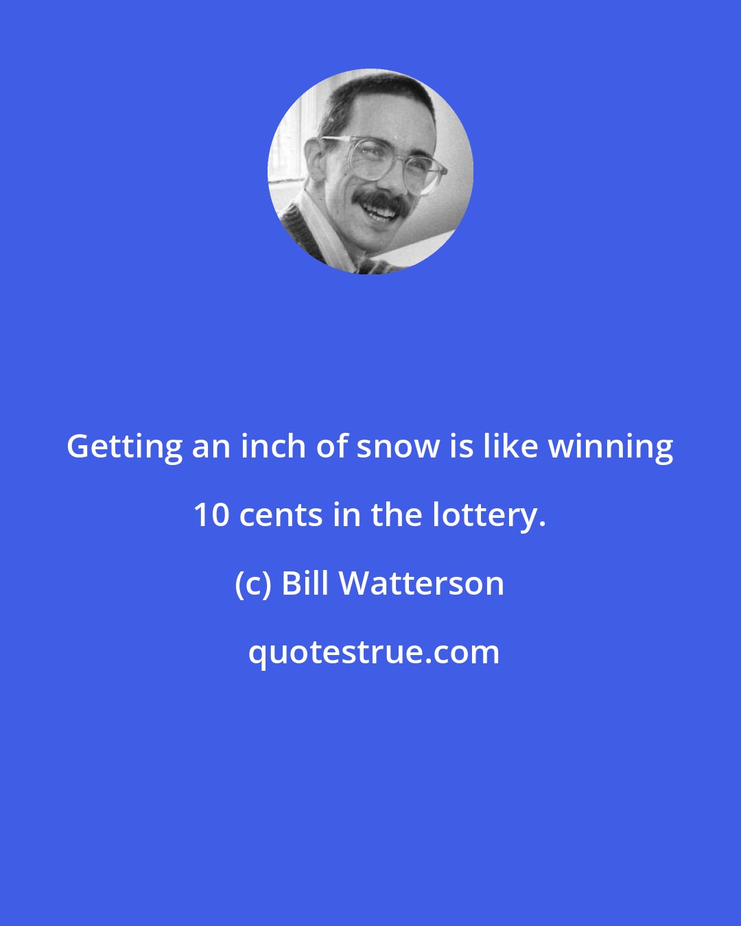 Bill Watterson: Getting an inch of snow is like winning 10 cents in the lottery.