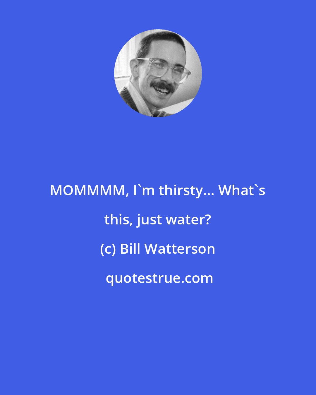 Bill Watterson: MOMMMM, I'm thirsty... What's this, just water?
