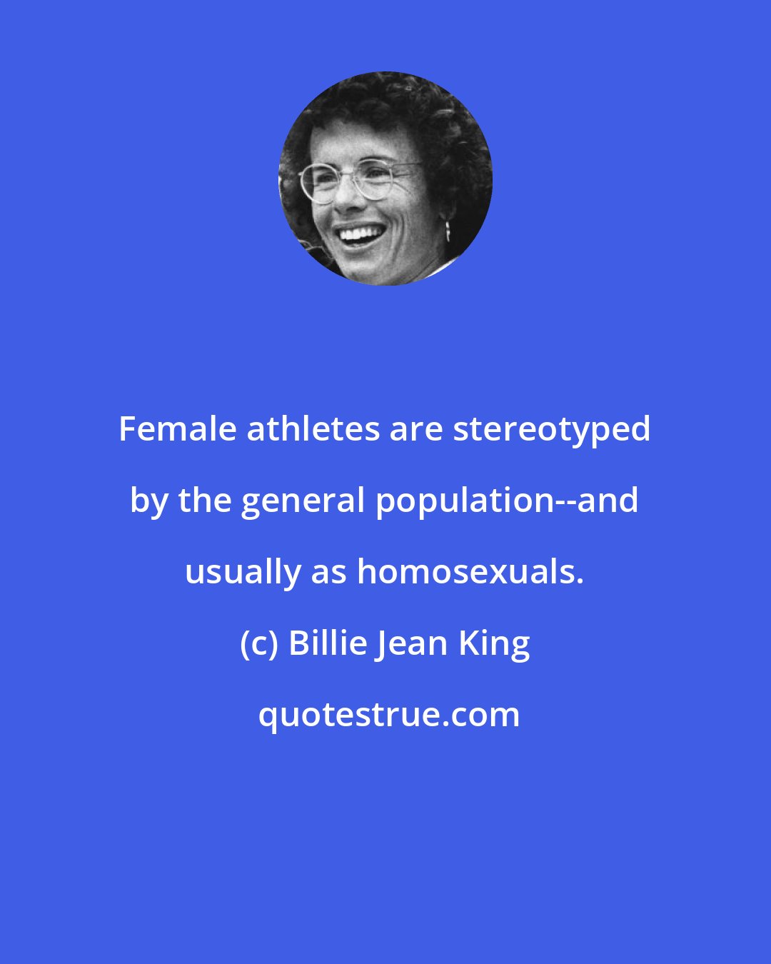 Billie Jean King: Female athletes are stereotyped by the general population--and usually as homosexuals.