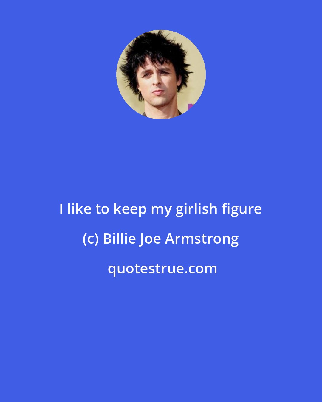 Billie Joe Armstrong: I like to keep my girlish figure